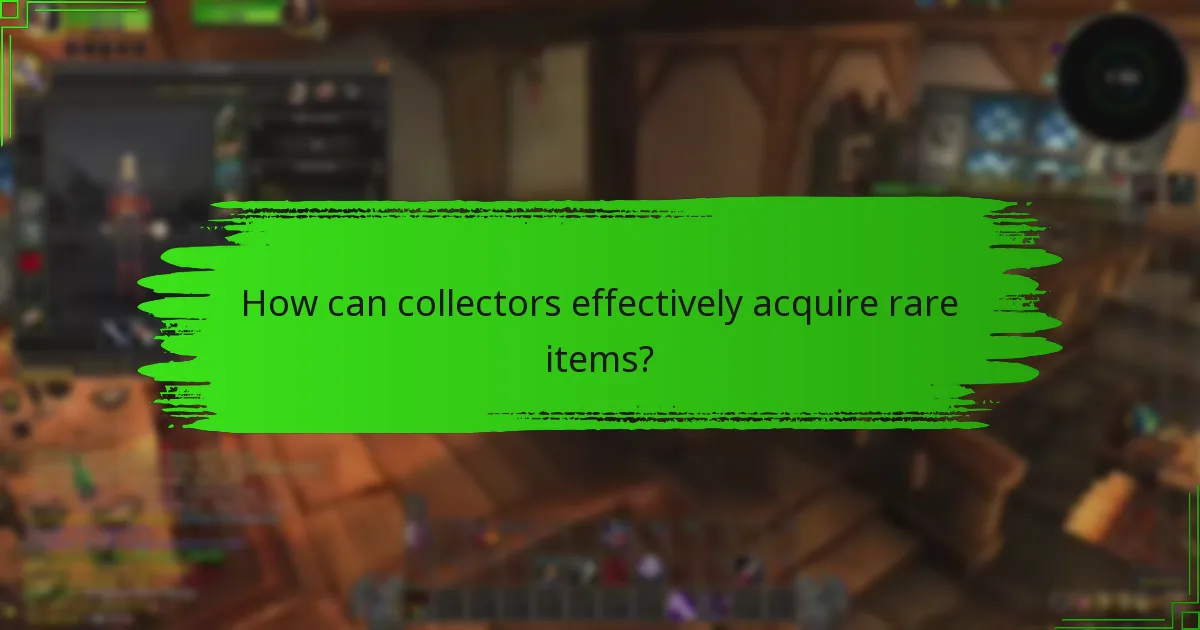 How can collectors effectively acquire rare items?